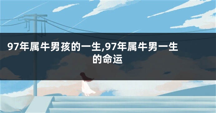97年属牛男孩的一生,97年属牛男一生的命运
