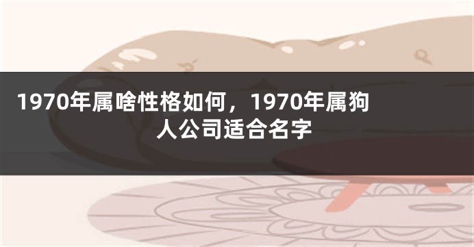 1970年属啥性格如何,1970年属狗人公司适合名字