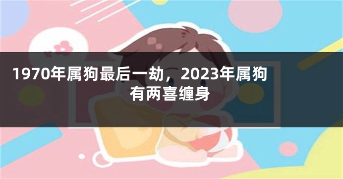 1970年属狗最后一劫,2023年属狗有两喜缠身