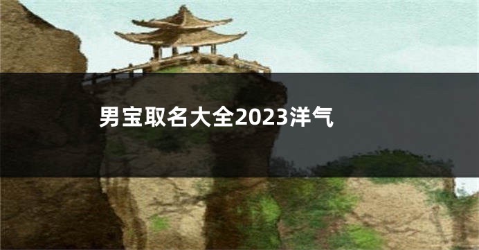 男宝取名大全2023洋气