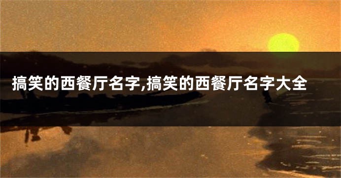 搞笑的西餐厅名字,搞笑的西餐厅名字大全