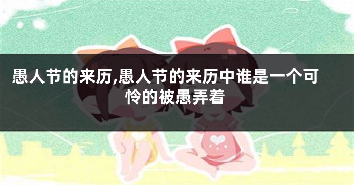 愚人节的来历,愚人节的来历中谁是一个可怜的被愚弄着