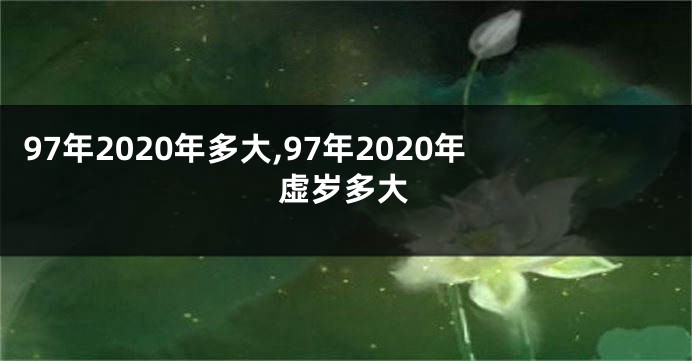 97年2020年多大,97年2020年虚岁多大