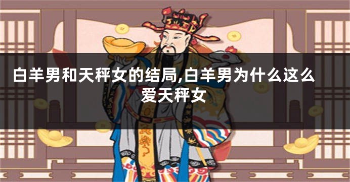 白羊男和天秤女的结局,白羊男为什么这么爱天秤女