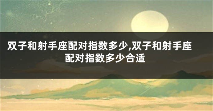 双子和射手座配对指数多少,双子和射手座配对指数多少合适