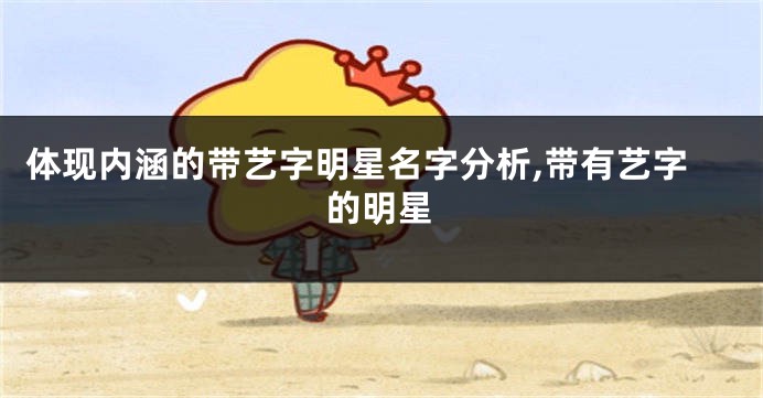 体现内涵的带艺字明星名字分析,带有艺字的明星
