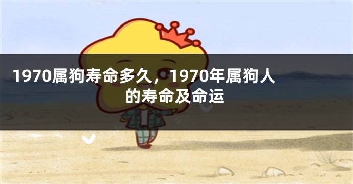 1970属狗寿命多久，1970年属狗人的寿命及命运