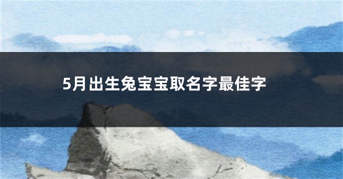 5月出生兔宝宝取名字最佳字
