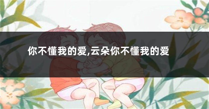 你不懂我的爱,云朵你不懂我的爱