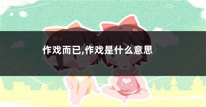 作戏而已,作戏是什么意思