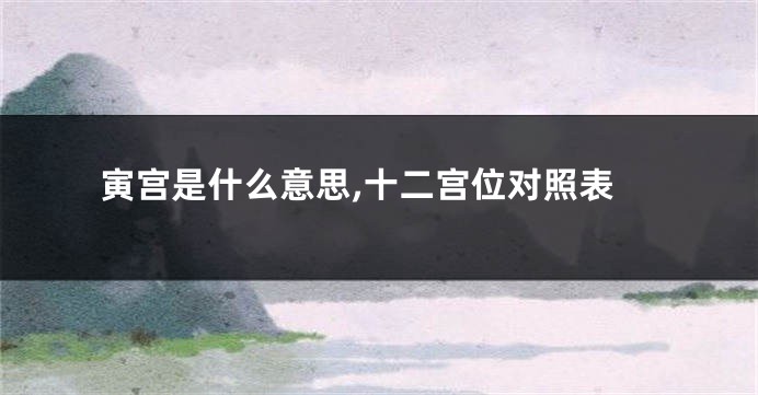 寅宫是什么意思,十二宫位对照表