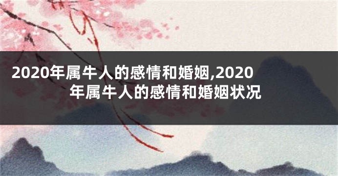 2020年属牛人的感情和婚姻,2020年属牛人的感情和婚姻状况