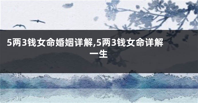 5两3钱女命婚姻详解,5两3钱女命详解一生