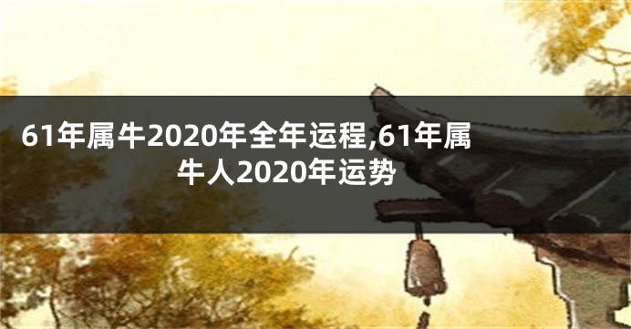61年属牛2020年全年运程,61年属牛人2020年运势