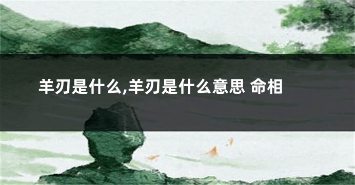 羊刃是什么,羊刃是什么意思 命相