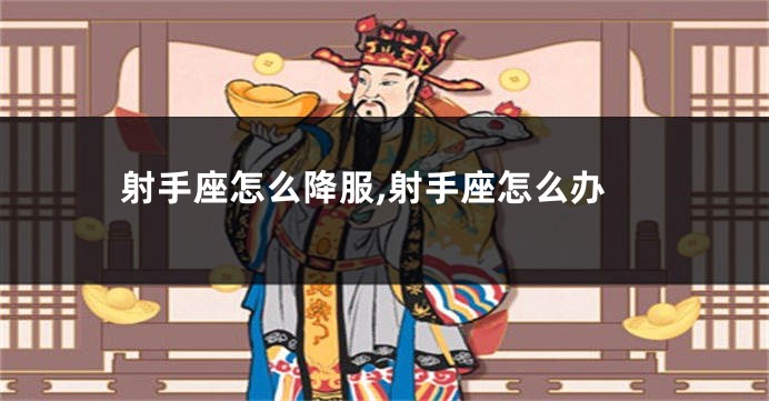 射手座怎么降服,射手座怎么办