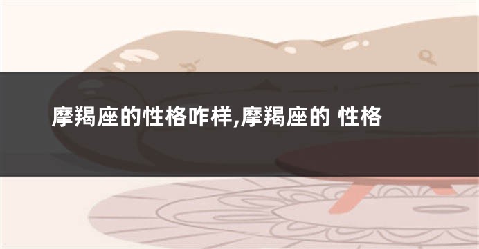 摩羯座的性格咋样,摩羯座的 性格