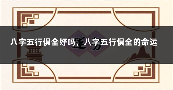 八字五行俱全好吗,八字五行俱全的命运