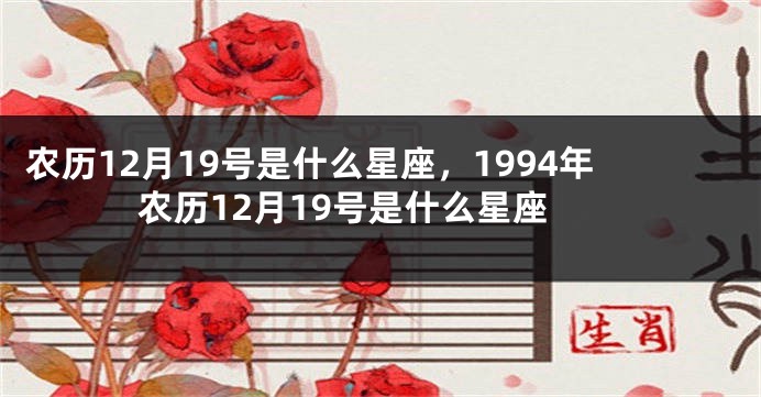 农历12月19号是什么星座，1994年农历12月19号是什么星座