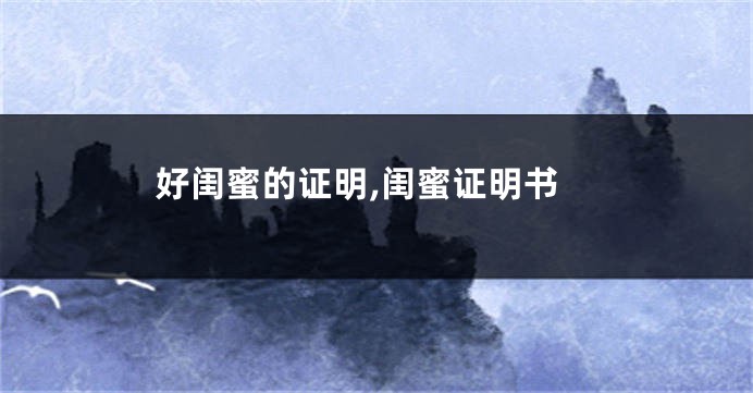 好闺蜜的证明,闺蜜证明书