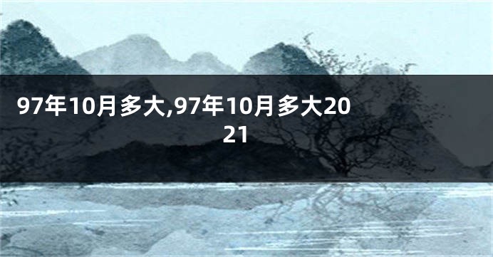 97年10月多大,97年10月多大2021