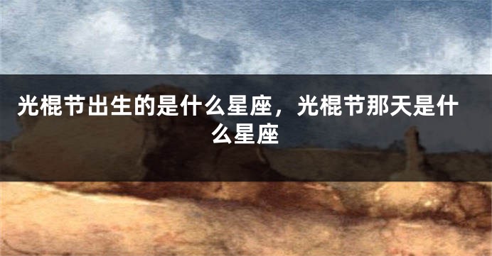 光棍节出生的是什么星座,光棍节那天是什么星座