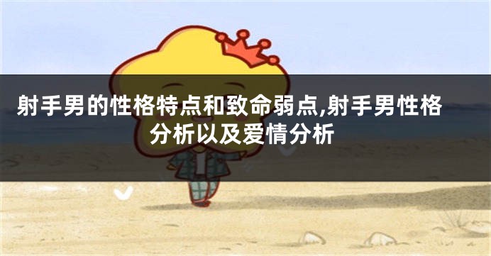 射手男的性格特点和致命弱点,射手男性格分析以及爱情分析