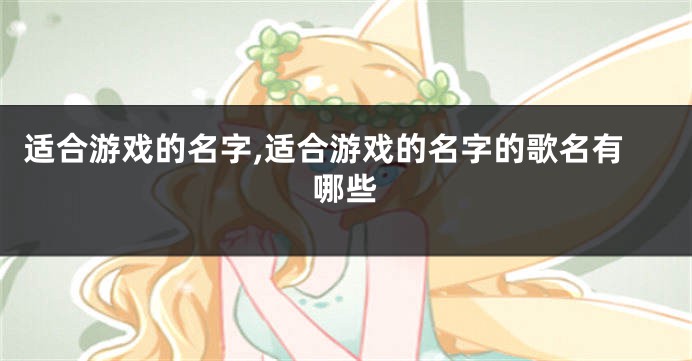适合游戏的名字,适合游戏的名字的歌名有哪些