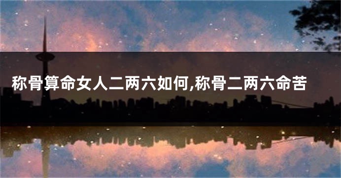 称骨算命女人二两六如何,称骨二两六命苦