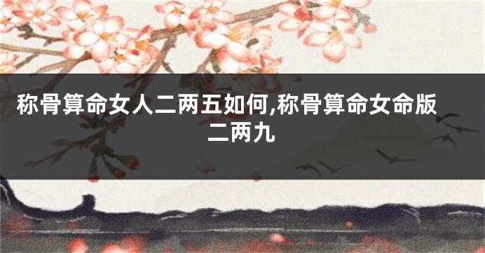 称骨算命女人二两五如何,称骨算命女命版二两九