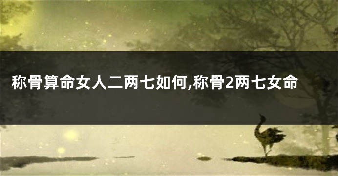 称骨算命女人二两七如何,称骨2两七女命