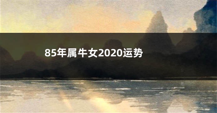 85年属牛女2020运势