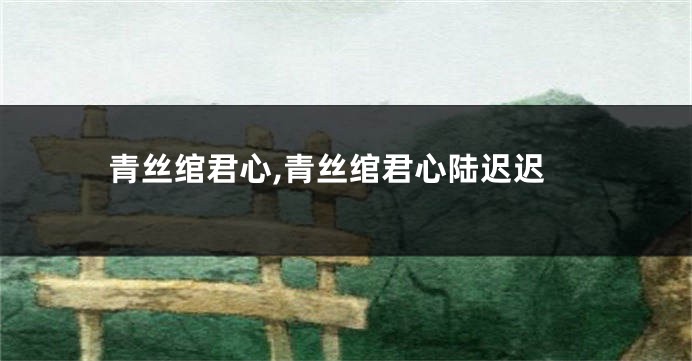 青丝绾君心,青丝绾君心陆迟迟