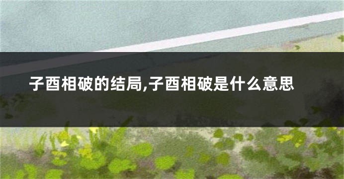 子酉相破的结局,子酉相破是什么意思