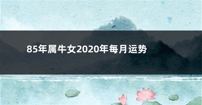 85年属牛女2020年每月运势