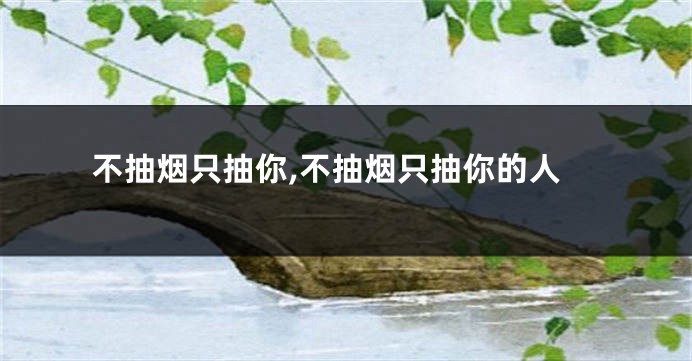 不抽烟只抽你,不抽烟只抽你的人