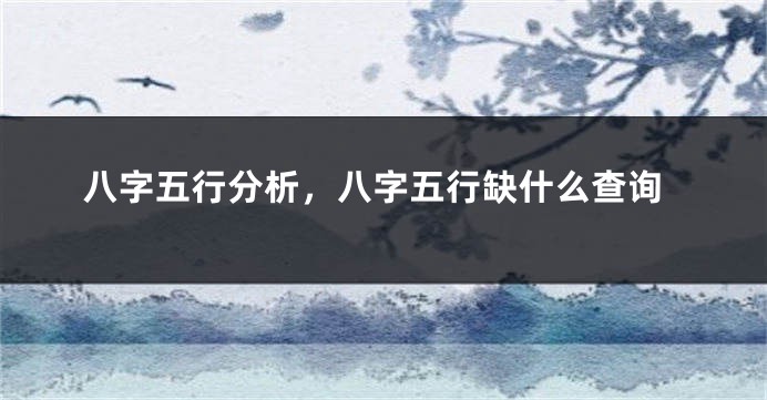 八字五行分析,八字五行缺什么查询