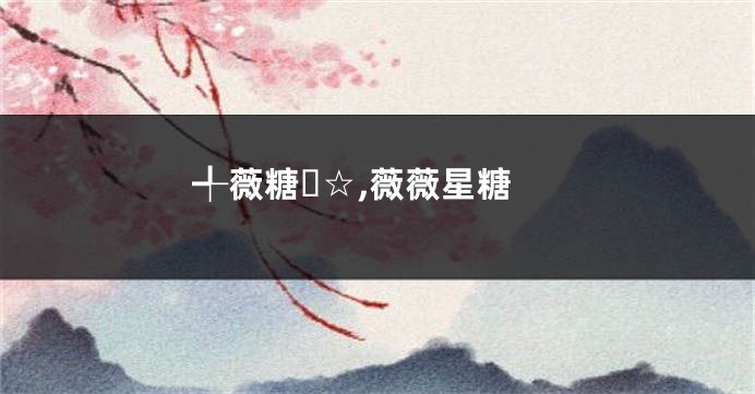 ╃薇糖ゞ☆,薇薇星糖