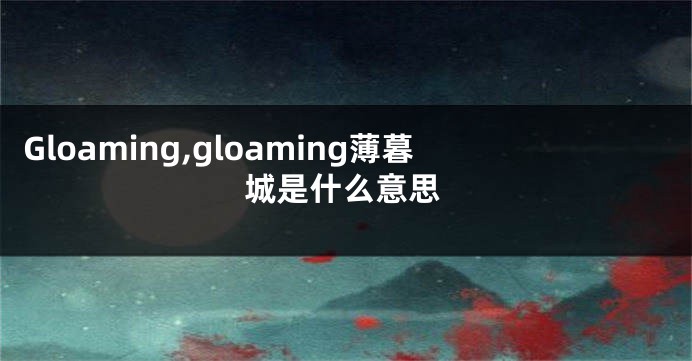 Gloaming,gloaming薄暮城是什么意思