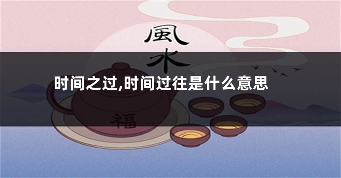 时间之过,时间过往是什么意思
