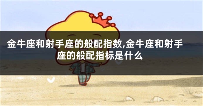 金牛座和射手座的般配指数,金牛座和射手座的般配指标是什么