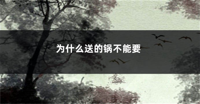 为什么送的锅不能要