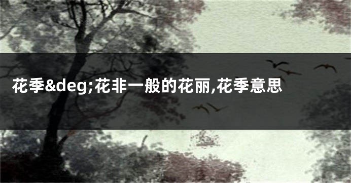 花季°花非一般的花丽,花季意思