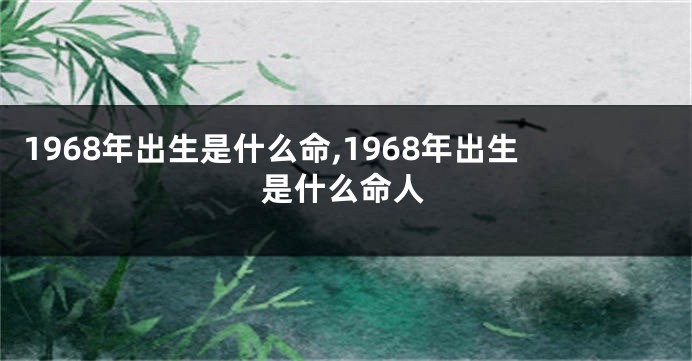 1968年出生是什么命,1968年出生是什么命人
