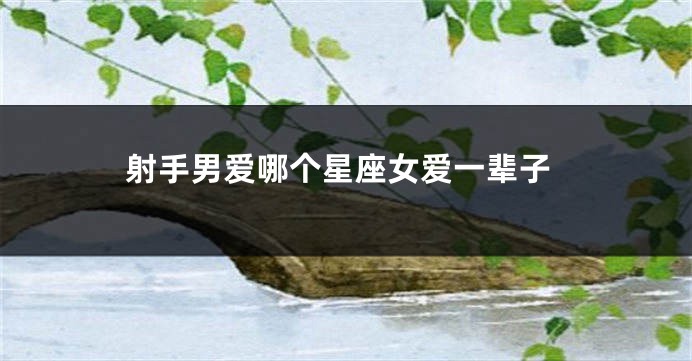 射手男爱哪个星座女爱一辈子