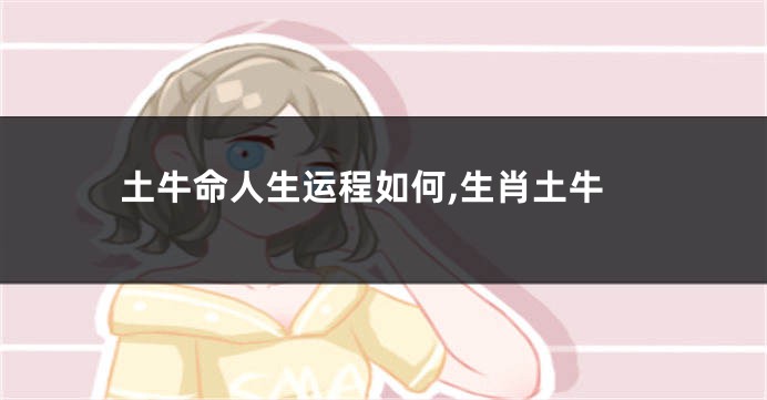 土牛命人生运程如何,生肖土牛