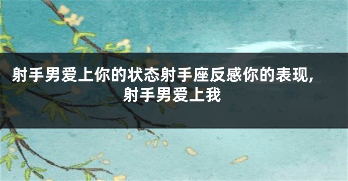 射手男爱上你的状态射手座反感你的表现,射手男爱上我