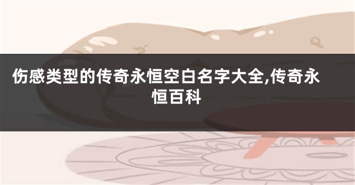 伤感类型的传奇永恒空白名字大全,传奇永恒百科