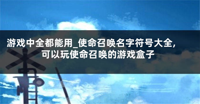 游戏中全都能用_使命召唤名字符号大全,可以玩使命召唤的游戏盒子