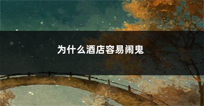 为什么酒店容易闹鬼